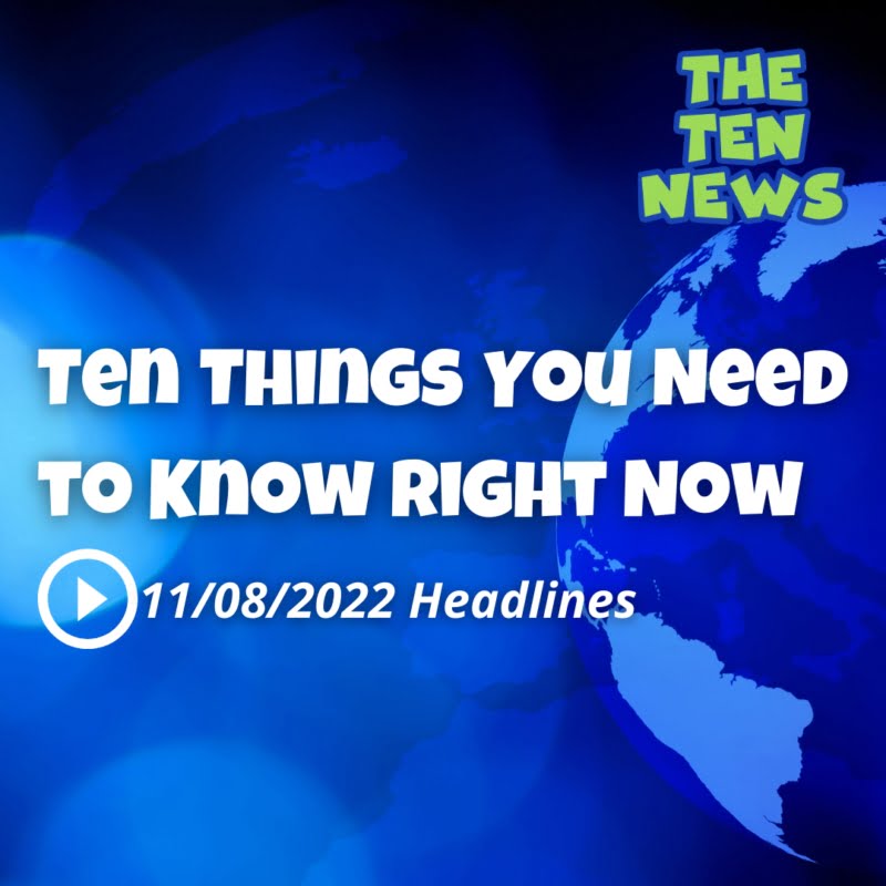 Ten Things You Need to Know Right Now 11/8/22 from The Ten News