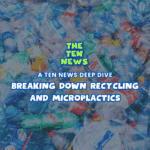 Breaking Down Recycling and Microplastics – Ten News Deep Dive ♻️ episode logo