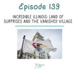139: Incredible Illinois: Land of Surprises and the Vanished Village episode logo